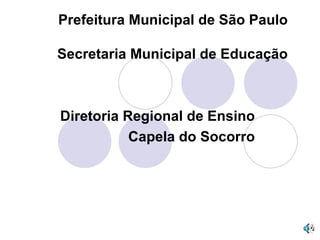 Prefeitura Municipal de São Paulo Secretaria Municipal de Educação Diretoria Regional de Ensino Capela do Socorro 
