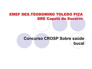 EMEF DES.TEODOMIRO TOLEDO PIZA DRE Capela do Socorro Concurso CROSP Sobre saúde bucal 