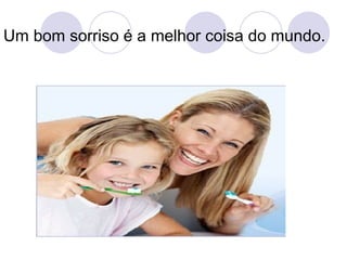 Um bom sorriso é a melhor coisa do mundo.  