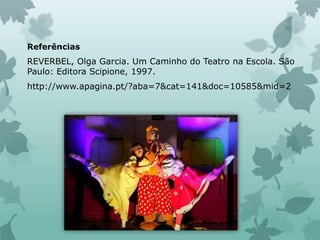 Referências
REVERBEL, Olga Garcia. Um Caminho do Teatro na Escola. São
Paulo: Editora Scipione, 1997.
http://www.apagina.pt/?aba=7&cat=141&doc=10585&mid=2
 