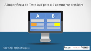 A importância do Teste A/B para o E-commerce brasileiro
A B
João Victor Botelho Marques 1
 