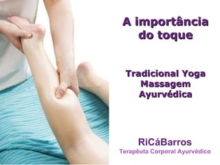 A importância do toque Tradicional Yoga Massagem Ayurvédica RiCáBarros Terapêuta Corporal Ayurvédico 