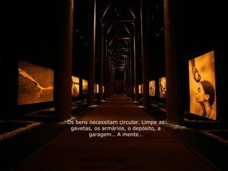 PRODUCCIONES
RAKIMCHILE – CANADA
Os bens necessitam circular. Limpe as
gavetas, os armários, o depósito, a
garagem… A mente…
 