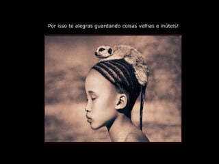 PRODUCCIONES
RAKIMCHILE – CANADA
Por isso te alegras guardando coisas velhas e inúteis!
 