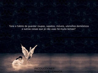 PRODUCCIONES
RAKIMCHILE – CANADA
Tens o hábito de guardar roupas, sapatos, móveis, utensílios domésticos
e outras coisas que já não usas há muito tempo?
 