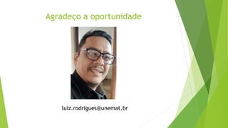 Agradeço a oportunidade
luiz.rodrigues@unemat.br
 
