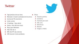 Facebook
 Lembre de tornar a página do Facebook profissional
 Dicas
 Informação de valor
 Link
 Foto
 Converse com o seu público
 Pense mobile (78% US)
 