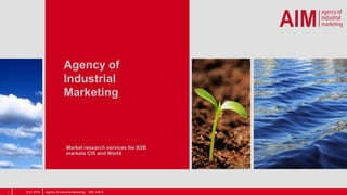Agency of
Industrial
Marketing
Market research services for B2B
markets CIS and World
13.01.2016 Agency of Industrial Marketing, 1997 АІМ ©1
 