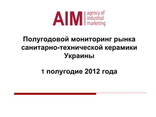 Полугодовой мониторинг рынка
санитарно-технической керамики
Украины
1 полугодие 2012 года
 
