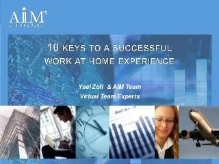 Yael Zofi & AIM Team
                                                                  Virtual Team Experts




                                                                                                         www.aim-strategies.com
AIM Top 10- Virtual Work-At-Home Tips. Copyright 2012 AIM Strategies. All Rights Reserved.   –1–   www.aim-strategies.com/blog
 