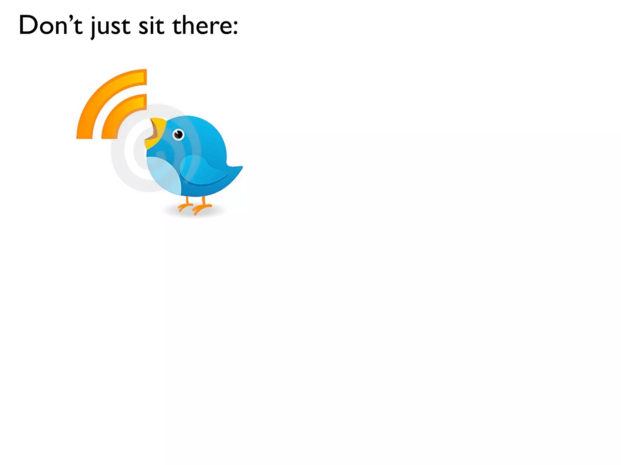 Don’t just sit there:
 