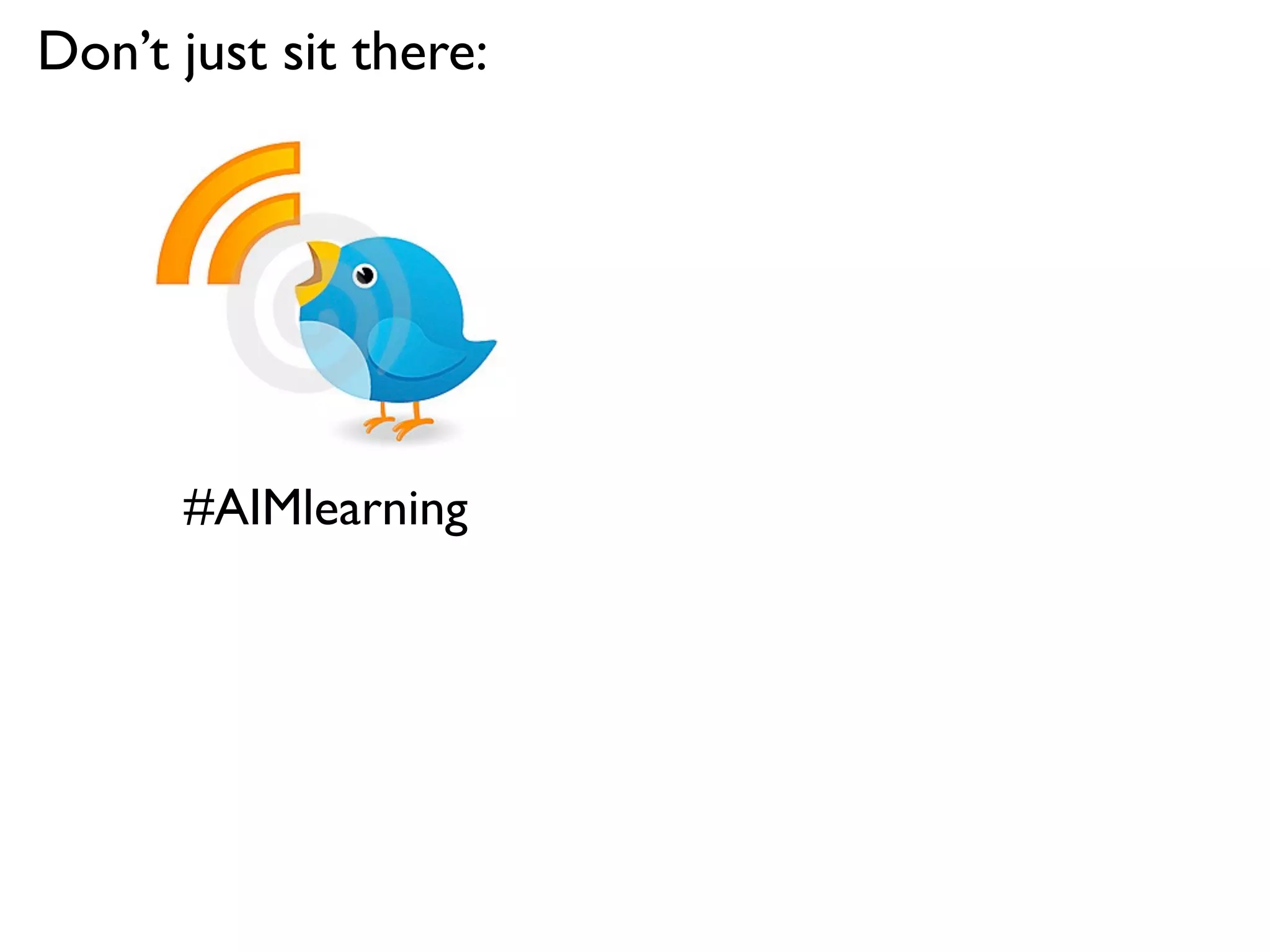 Don’t just sit there:




      #AIMlearning
 