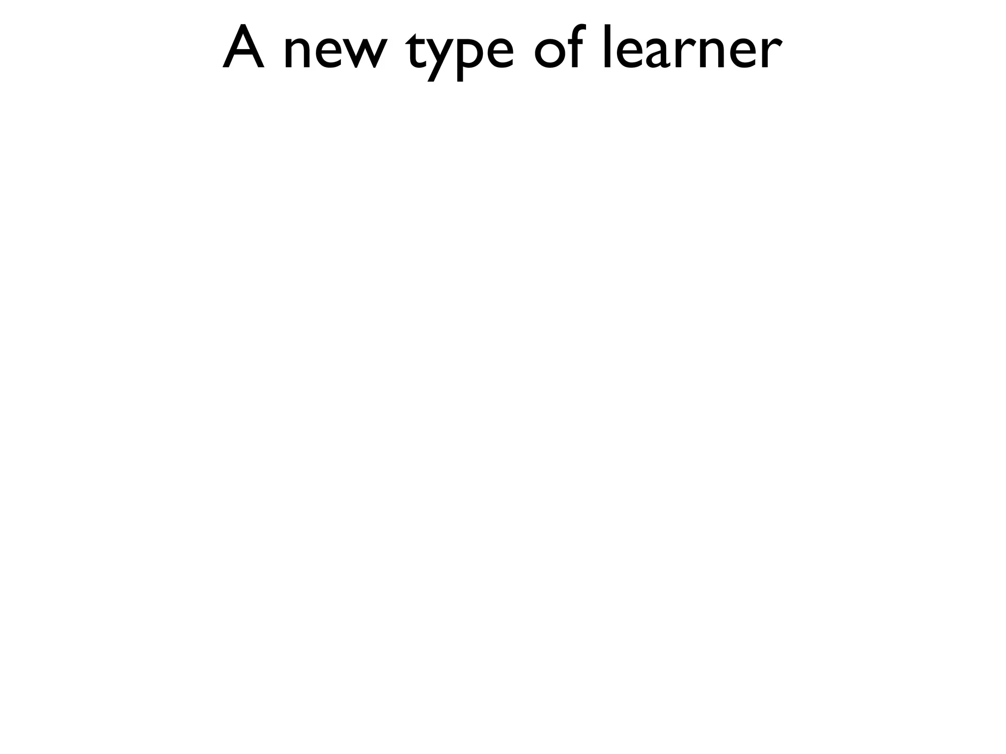 A new type of learner
 