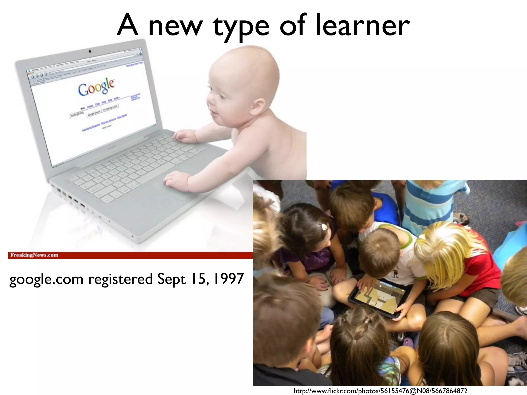 A new type of learner




google.com registered Sept 15, 1997




                                      http://www.ﬂickr.com/photos/56155476@N08/5667864872
 