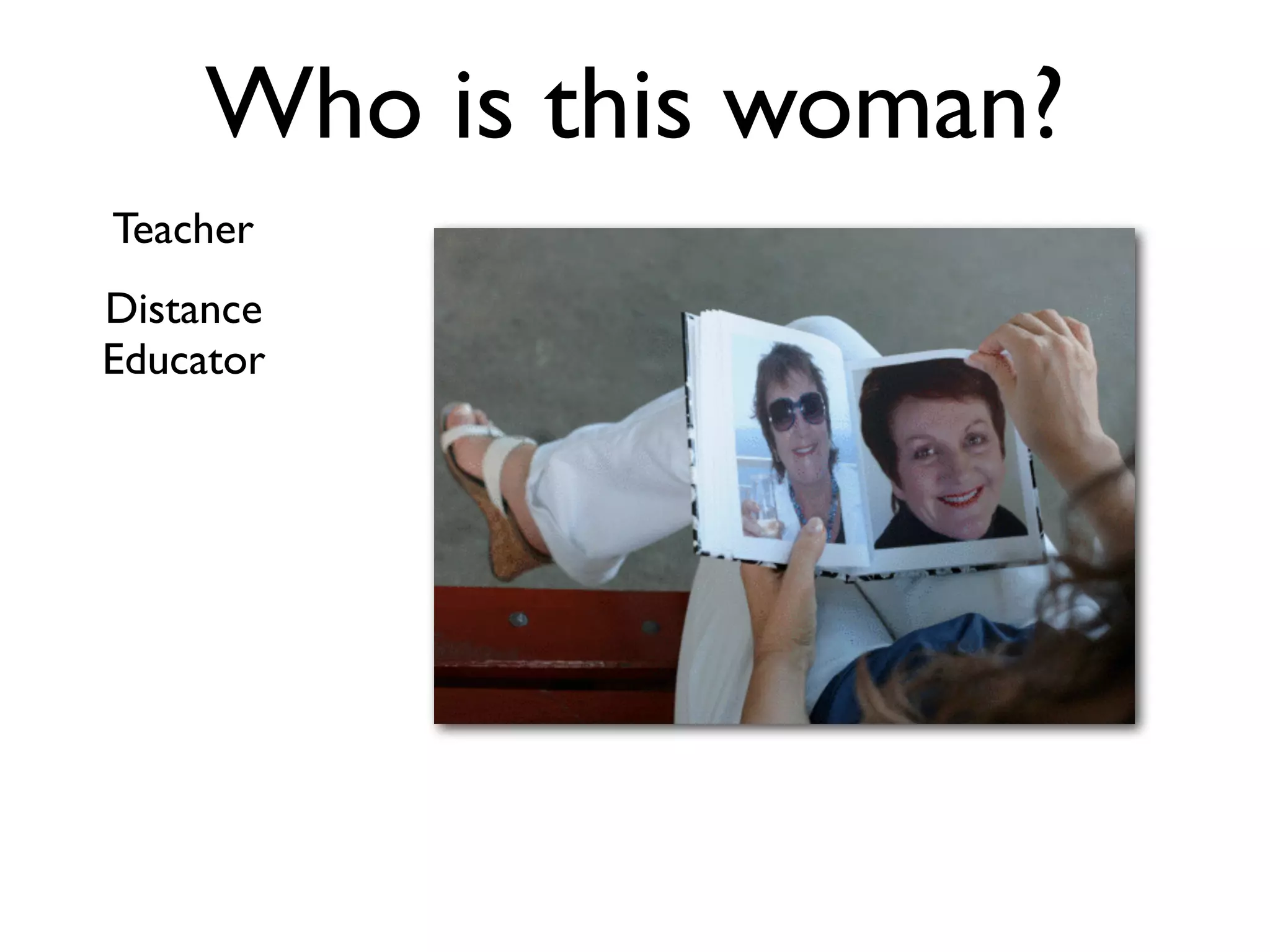 Who is this woman?
Teacher
Distance
Educator
 