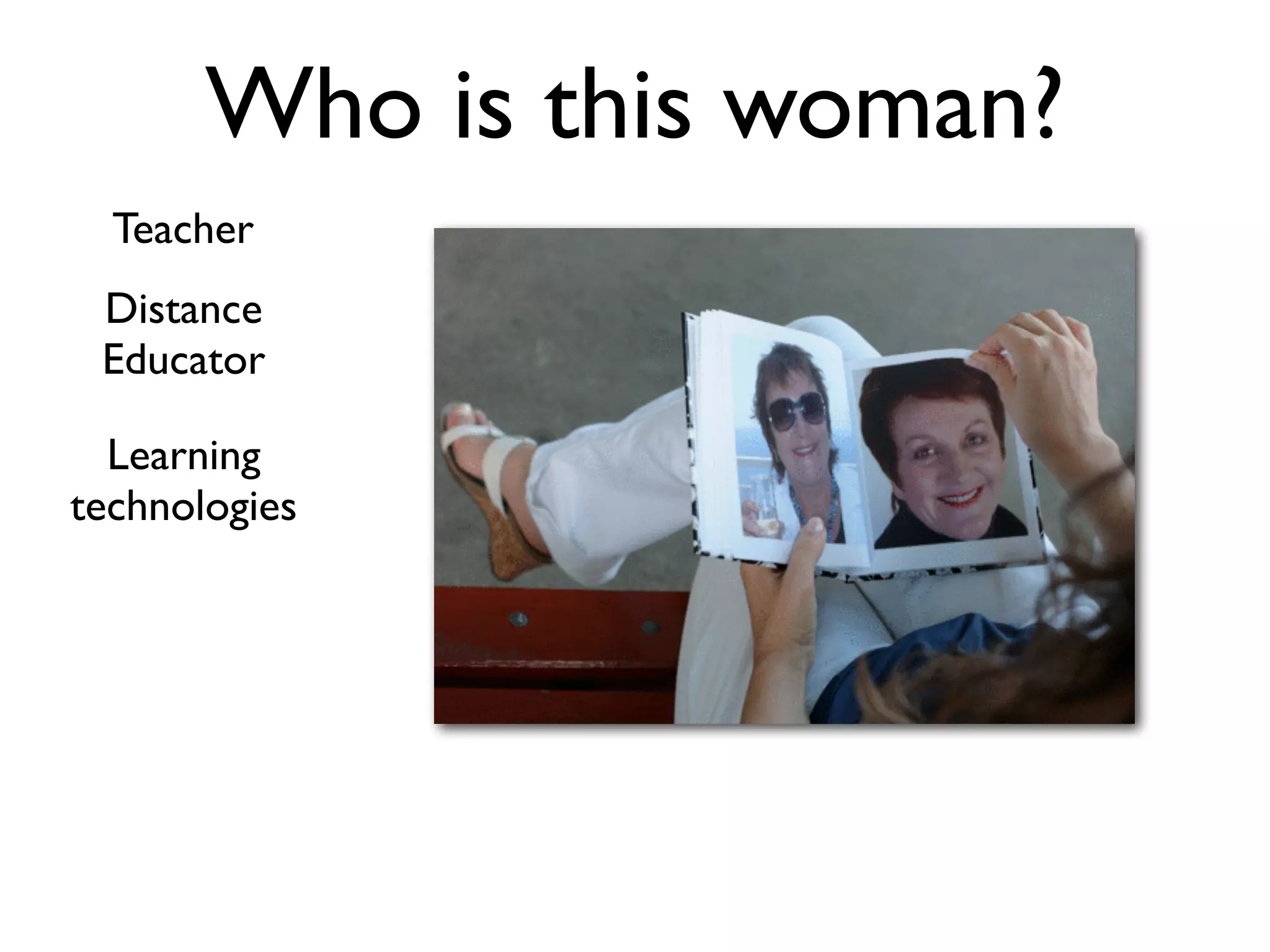 Who is this woman?
  Teacher
 Distance
 Educator

  Learning
technologies
 