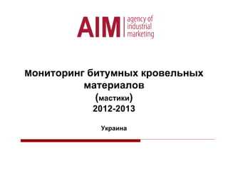 Мониторинг битумных кровельных
материалов
(мастики)
2012-2013
Украина
 