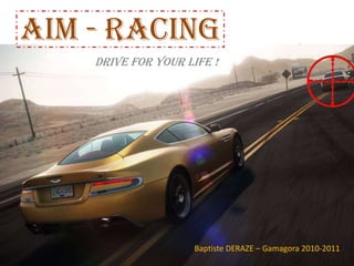 AIM - RACING DRIVE FOR YOUR LIFE ! Baptiste DERAZE – Gamagora 2010-2011 