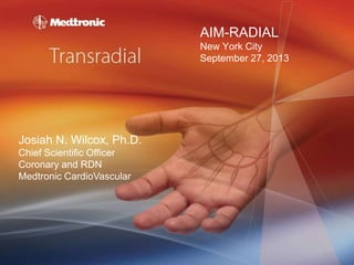 AIM-RADIAL
New York City
September 27, 2013

Josiah N. Wilcox, Ph.D.
Chief Scientific Officer
Coronary and RDN
Medtronic CardioVascular

 