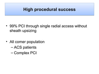 High procedural success

• 99% PCI through single radial access without
sheath upsizing
• All comer population
– ACS patients
– Complex PCI

 
