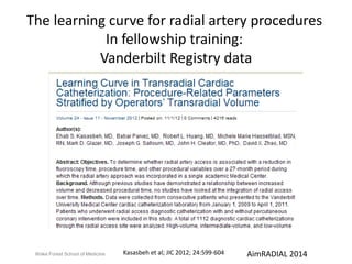 The learning curve for radial artery procedures 
In fellowship training: 
Vanderbilt Registry data 
Kasasbeh et al; JIC 2012; 24:599-604 
Wake Forest School of Medicine AimRADIAL 2014 
 