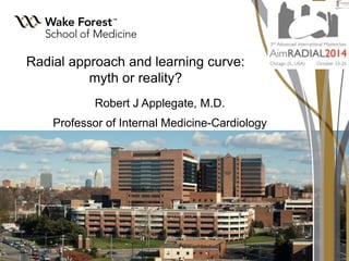 Radial approach and learning curve: 
myth or reality? 
Robert J Applegate, M.D. 
Professor of Internal Medicine-Cardiology 
 