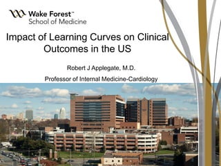 Impact of Learning Curves on Clinical
Outcomes in the US
Robert J Applegate, M.D.
Professor of Internal Medicine-Cardiology

 