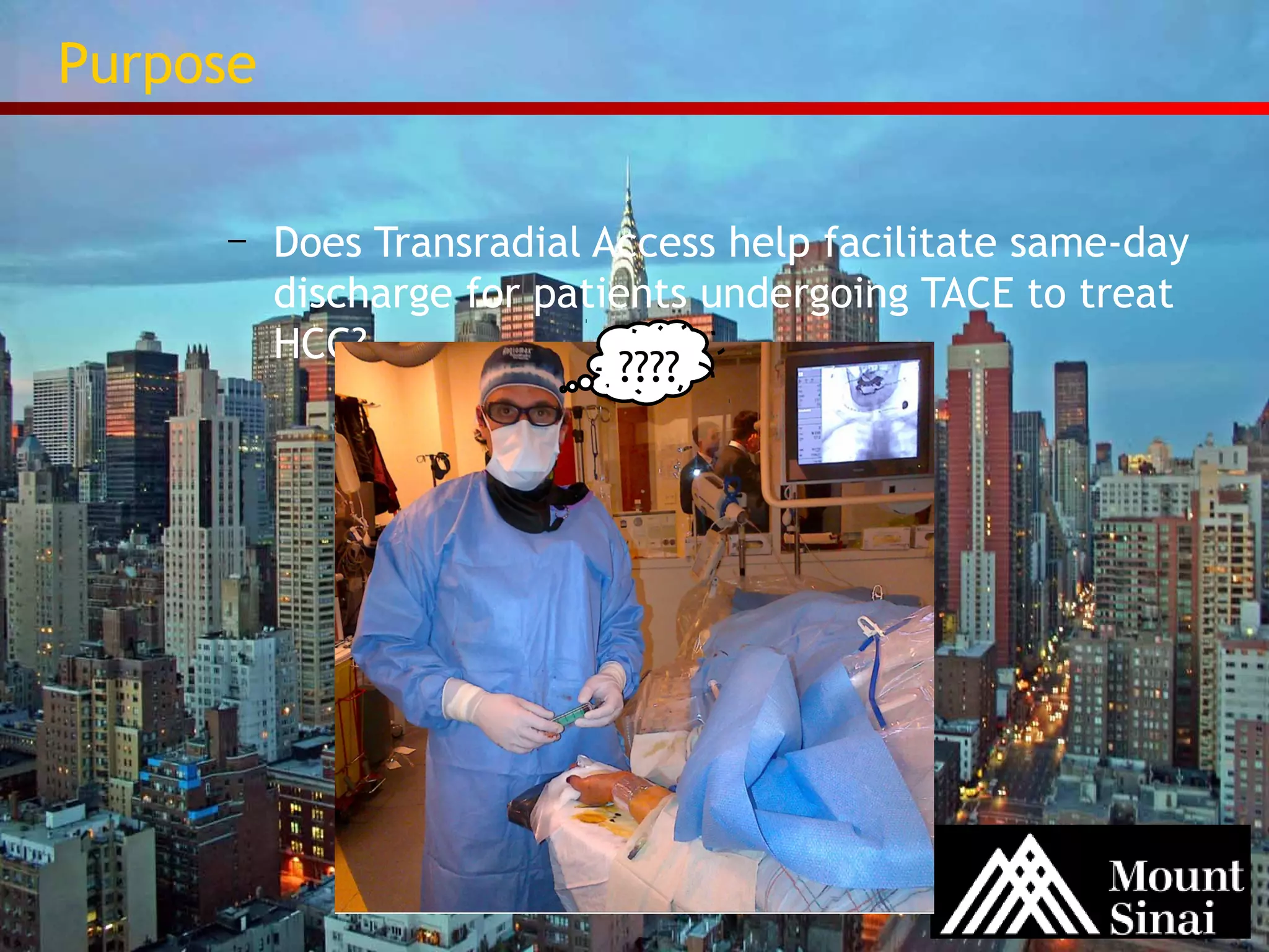 Purpose 
– Does Transradial Access help facilitate same-day 
discharge for patients undergoing TACE to treat 
HCC? ???? 
 