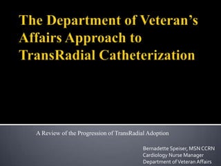 A Review of the Progression of TransRadial Adoption
Bernadette Speiser, MSN CCRN
Cardiology Nurse Manager
Department of Veteran Affairs

 