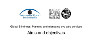Global Blindness: Planning and managing eye care services
Aims and objectives
 