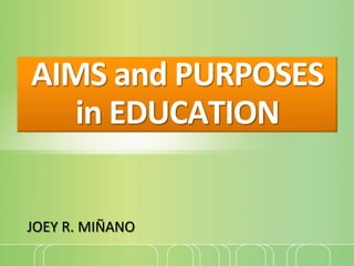 AIMS and PURPOSES
in EDUCATION
JOEY R. MIÑANO
 