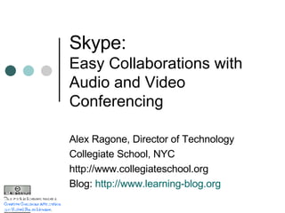 Skype:  Easy Collaborations with Audio and Video Conferencing Alex Ragone, Director of Technology Collegiate School, NYC http://www.collegiateschool.org Blog:  http://www.learning-blog.org 