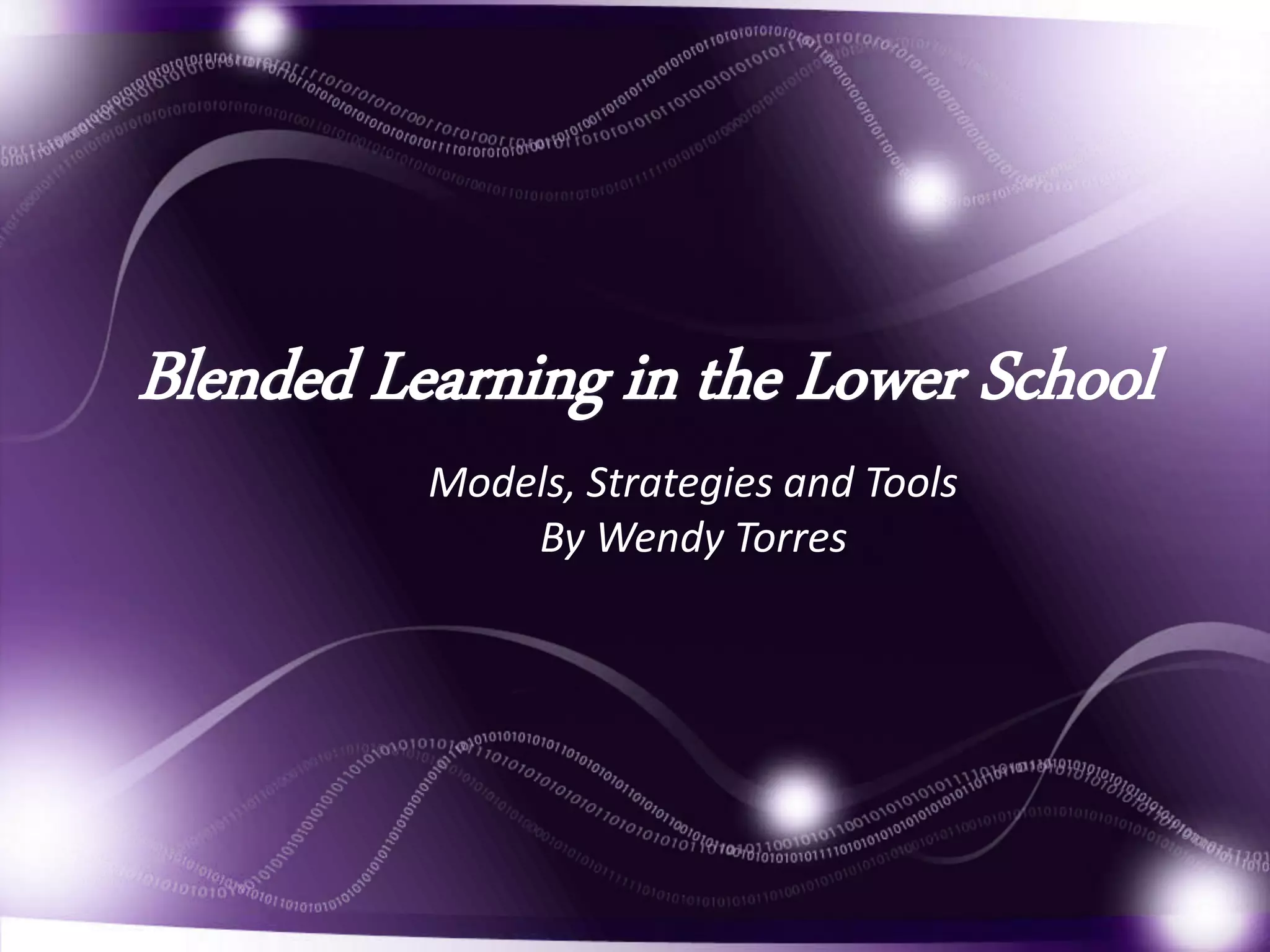 Blended Learning in the Lower School 
Models, Strategies and Tools 
By Wendy Torres 
 