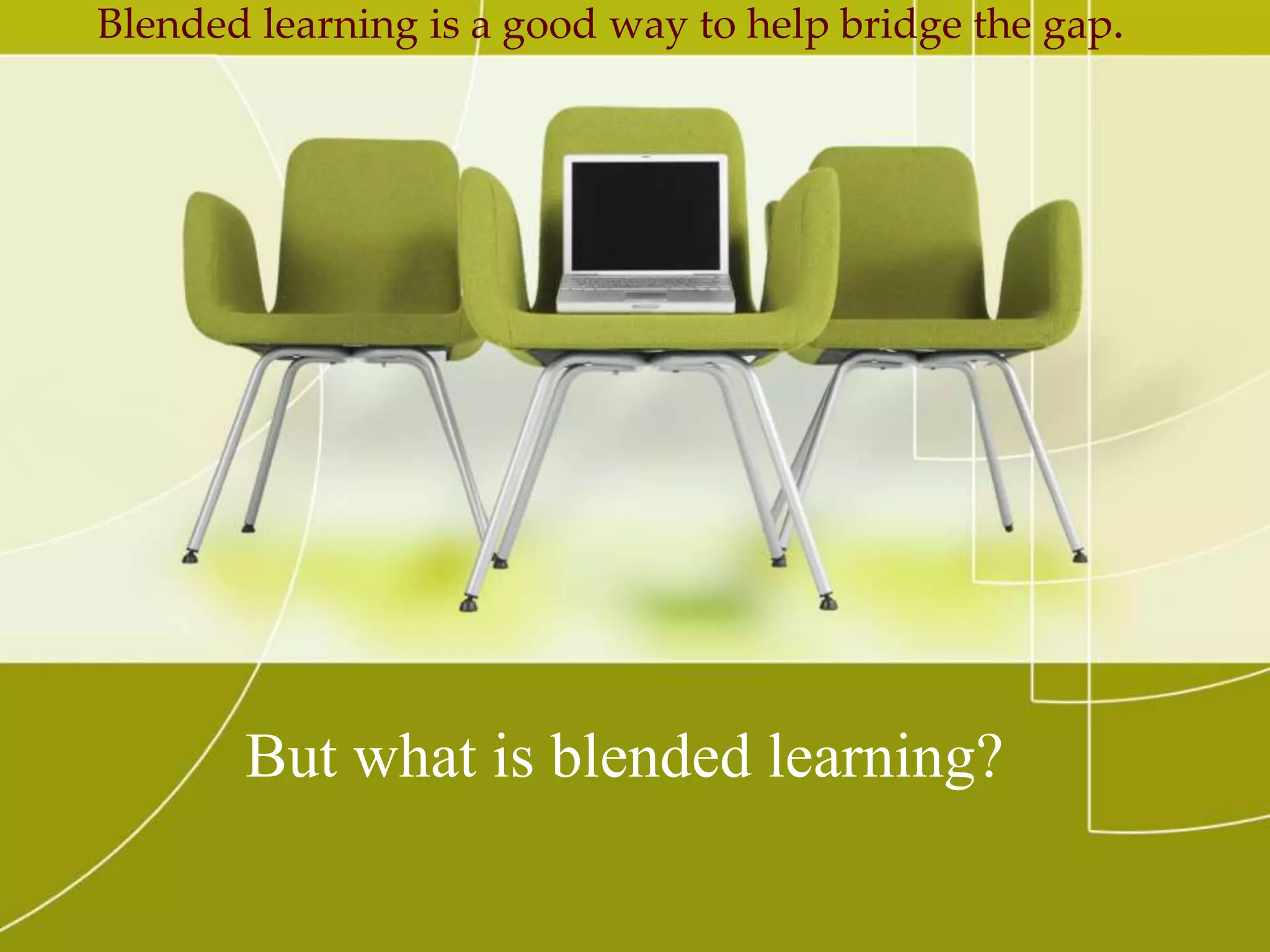 Blended learning is a good way to help bridge the gap. 
But what is blended learning? 
 