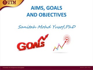 AIMS, GOALS
AND OBJECTIVES
Sanitah Mohd Yusof,PhD
 