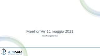 Meet’on’Air 11 maggio 2021
I rischi ergonomici
 