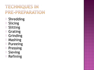  Shredding
 Slicing
 Slitting
 Grating
 Grinding
 Mashing
 Pureeing
 Pressing
 Sieving
 Refining
 