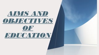 AIMS AND
OBJECTIVES
OF
EDUCATION
 