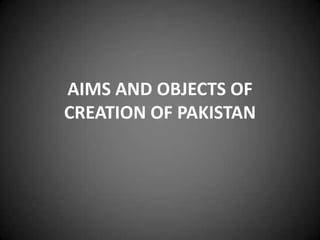 AIMS AND OBJECTS OF
CREATION OF PAKISTAN

 
