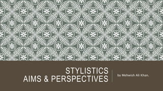 STYLISTICS
AIMS & PERSPECTIVES
by Mehwish Ali Khan.
 