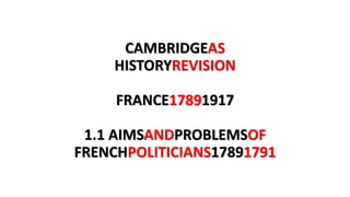 CAMBRIDGEAS
HISTORYREVISION
FRANCE17891917
1.1 AIMSANDPROBLEMSOF
FRENCHPOLITICIANS17891791
 
