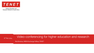 Rob 
Bristow, 
NREN 
Exchange 
Fellow, 
TENET 
6th 
Nov 
2014 
Video-conferencing for higher education and research 
 
