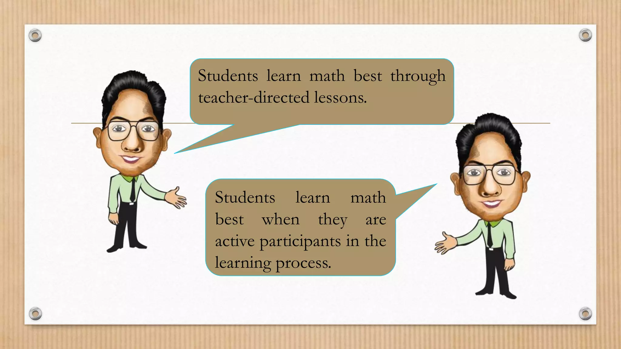 Students learn math best through
teacher-directed lessons.
Students learn math
best when they are
active participants in the
learning process.
 