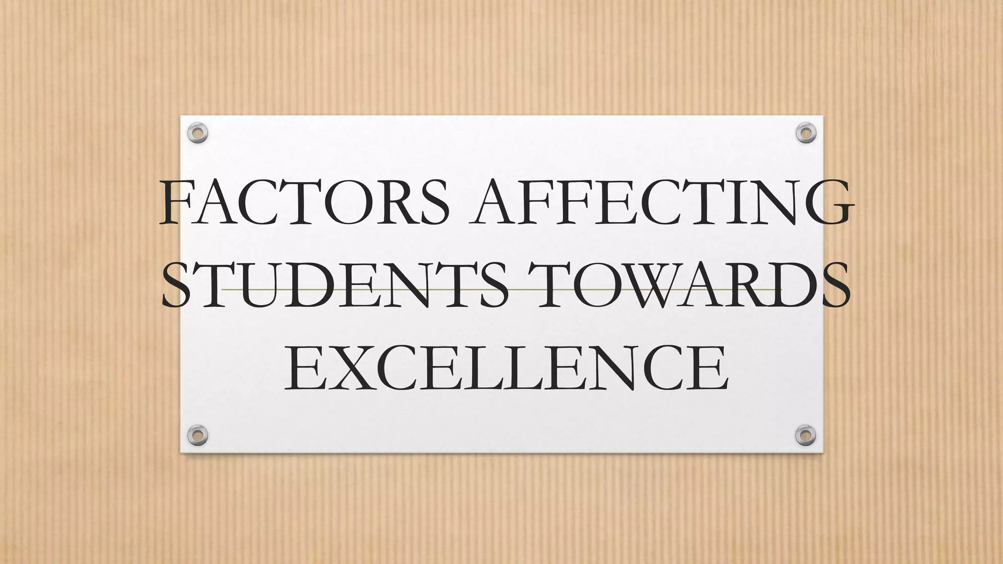 FACTORS AFFECTING
STUDENTS TOWARDS
EXCELLENCE
 