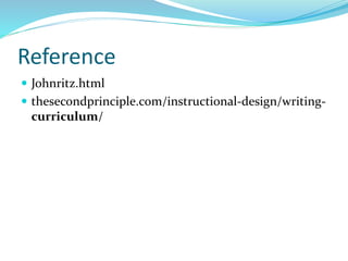 Reference
 Johnritz.html
 thesecondprinciple.com/instructional-design/writing-
curriculum/
 