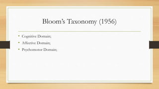 Bloom’s Taxonomy (1956)
• Cognitive Domain;
• Affective Domain;
• Psychomotor Domain;
 