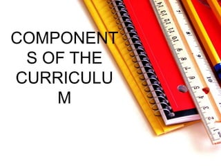COMPONENT
S OF THE
CURRICULU
M
 