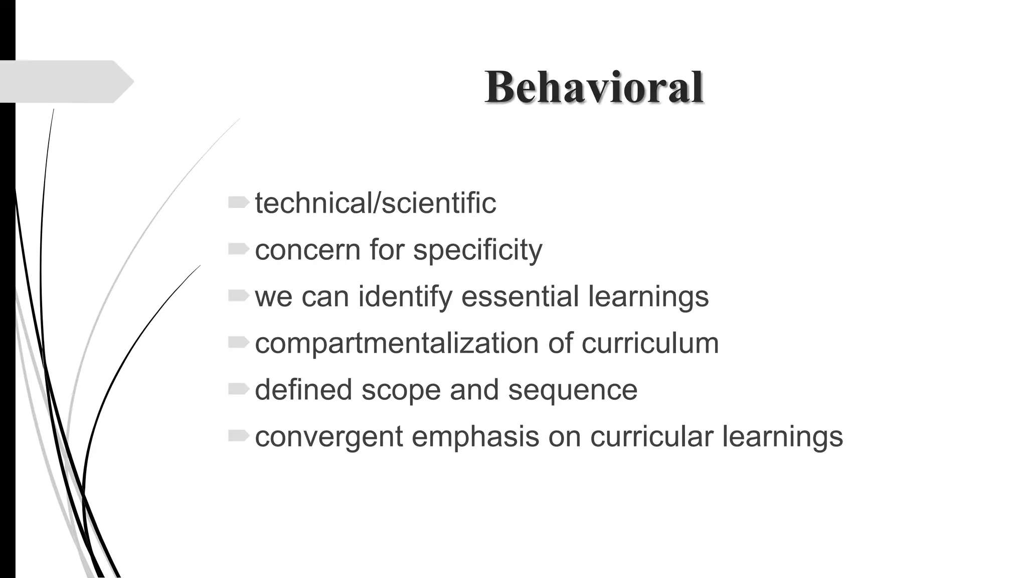 Behavioral
technical/scientific
concern for specificity
we can identify essential learnings
compartmentalization of curriculum
defined scope and sequence
convergent emphasis on curricular learnings
 