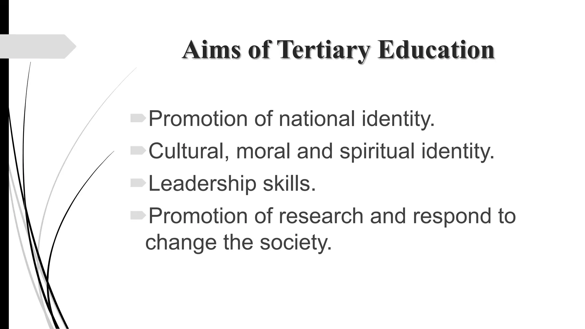 Aims of Tertiary Education
Promotion of national identity.
Cultural, moral and spiritual identity.
Leadership skills.
Promotion of research and respond to
change the society.
 