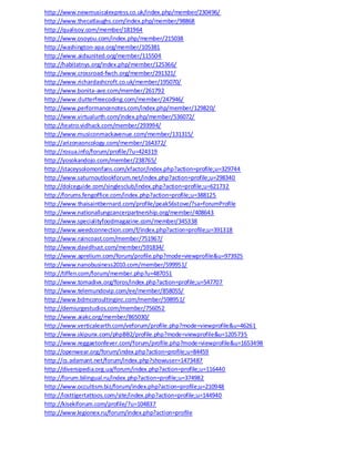 http://www.newmusicalexpress.co.uk/index.php/member/230496/
http://www.thecatlaughs.com/index.php/member/98868
http://qualisoy.com/member/181964
http://www.osoyou.com/index.php/member/215038
http://washington-apa.org/member/105381
http://www.aidsunited.org/member/115504
http://habitatnys.org/index.php/member/125366/
http://www.crossroad-fwch.org/member/291321/
http://www.richardashcroft.co.uk/member/195070/
http://www.bonita-ave.com/member/261792
http://www.clutterfreecoding.com/member/247946/
http://www.performancenotes.com/index.php/member/129820/
http://www.virtualurth.com/index.php/member/536072/
http://teatro.vidhack.com/member/293994/
http://www.musiconmackavenue.com/member/131315/
http://arizonaoncology.com/member/164372/
http://rosua.info/forum/profile/?u=424319
http://yosokandojo.com/member/238765/
http://staceysolomonfans.com/xfactor/index.php?action=profile;u=329744
http://www.saturnoutlookforum.net/index.php?action=profile;u=298340
http://dolceguide.com/singlesclub/index.php?action=profile;u=621732
http://forums.fengoffice.com/index.php?action=profile;u=388125
http://www.thaisaintbernard.com/profile/peak56stove/?sa=forumProfile
http://www.nationallungcancerpartnership.org/member/408643
http://www.specialityfoodmagazine.com/member/345338
http://www.weedconnection.com/f/index.php?action=profile;u=391318
http://www.raincoast.com/member/751967/
http://www.davidhust.com/member/591834/
http://www.aprelium.com/forum/profile.php?mode=viewprofile&u=973925
http://www.nanobusiness2010.com/member/599951/
http://tiffen.com/forum/member.php?u=487051
http://www.tomadivx.org/foros/index.php?action=profile;u=547707
http://www.telemundovip.com/ee/member/858055/
http://www.bdmconsultinginc.com/member/598951/
http://demiurgestudios.com/member/756052
http://www.aiakc.org/member/865030/
http://www.verticalearth.com/veforum/profile.php?mode=viewprofile&u=46261
http://www.skipunx.com/phpBB2/profile.php?mode=viewprofile&u=1205735
http://www.reggaetonfever.com/forum/profile.php?mode=viewprofile&u=1653498
http://openwear.org/forum/index.php?action=profile;u=84459
http://cs.adamant.net/forum/index.php?showuser=1473487
http://diversipedia.org.ua/forum/index.php?action=profile;u=116440
http://forum.bilingual.ru/index.php?action=profile;u=374982
http://www.occultism.biz/forum/index.php?action=profile;u=210948
http://losttigertattoos.com/site/index.php?action=profile;u=144940
http://kisekiforum.com/profile/?u=104837
http://www.legionex.ru/forum/index.php?action=profile
 